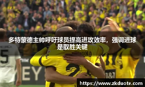 多特蒙德主帅呼吁球员提高进攻效率，强调进球是取胜关键