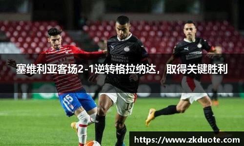 塞维利亚客场2-1逆转格拉纳达，取得关键胜利