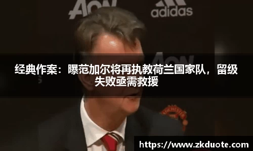 经典作案：曝范加尔将再执教荷兰国家队，留级失败亟需救援