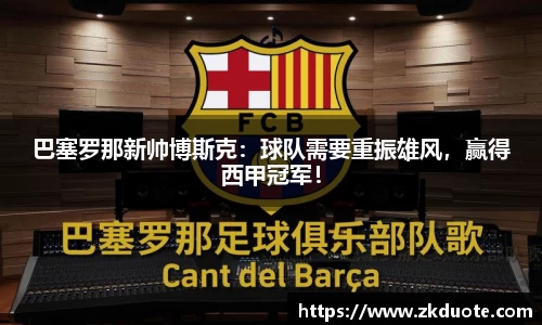 巴塞罗那新帅博斯克：球队需要重振雄风，赢得西甲冠军！