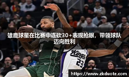 雄鹿球星在比赛中连砍30+表现抢眼，带领球队迈向胜利