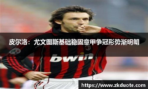 皮尔洛：尤文图斯基础稳固意甲争冠形势渐明朗