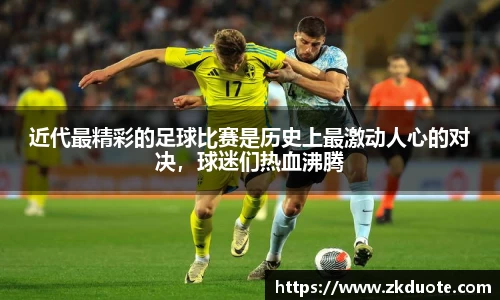 近代最精彩的足球比赛是历史上最激动人心的对决，球迷们热血沸腾