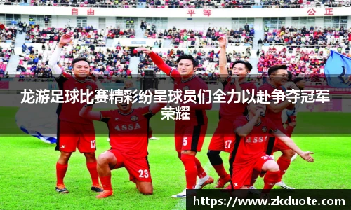 龙游足球比赛精彩纷呈球员们全力以赴争夺冠军荣耀