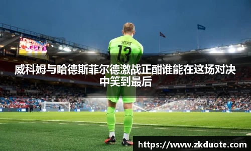 威科姆与哈德斯菲尔德激战正酣谁能在这场对决中笑到最后