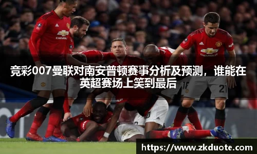 竞彩007曼联对南安普顿赛事分析及预测，谁能在英超赛场上笑到最后
