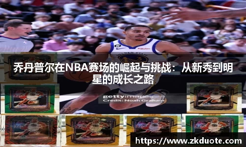 乔丹普尔在NBA赛场的崛起与挑战：从新秀到明星的成长之路