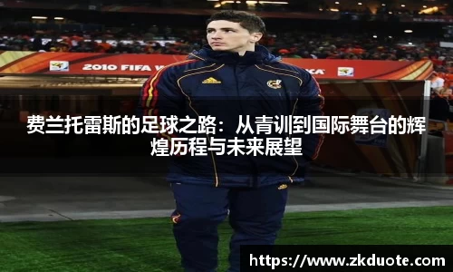 费兰托雷斯的足球之路：从青训到国际舞台的辉煌历程与未来展望