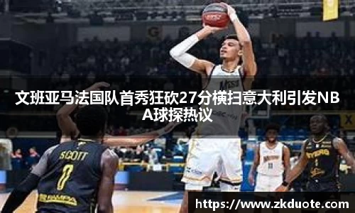 文班亚马法国队首秀狂砍27分横扫意大利引发NBA球探热议
