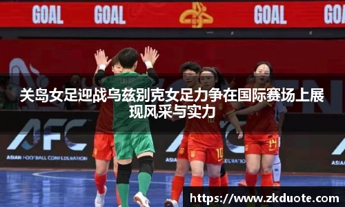 关岛女足迎战乌兹别克女足力争在国际赛场上展现风采与实力
