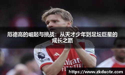 厄德高的崛起与挑战：从天才少年到足坛巨星的成长之路