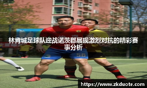 林肯城足球队迎战诺茨郡展现激烈对抗的精彩赛事分析