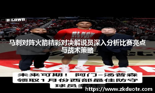 马刺对阵火箭精彩对决解说员深入分析比赛亮点与战术策略