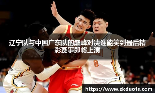 辽宁队与中国广东队的巅峰对决谁能笑到最后精彩赛事即将上演