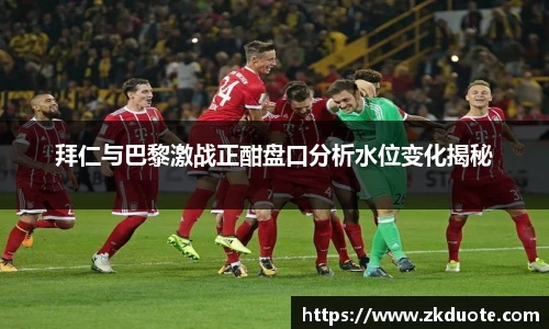 拜仁与巴黎激战正酣盘口分析水位变化揭秘