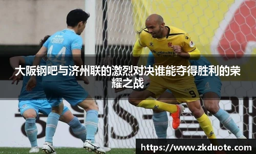 大阪钢吧与济州联的激烈对决谁能夺得胜利的荣耀之战