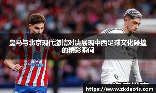 皇马与北京现代激情对决展现中西足球文化碰撞的精彩瞬间