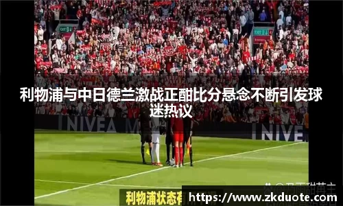 利物浦与中日德兰激战正酣比分悬念不断引发球迷热议