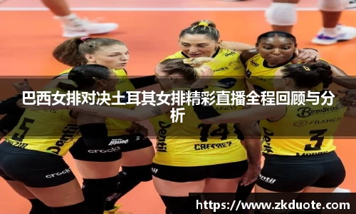 巴西女排对决土耳其女排精彩直播全程回顾与分析